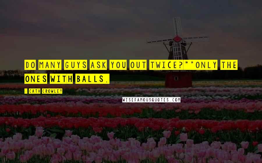 Cath Crowley Quotes: Do many guys ask you out twice?""Only the ones with balls.