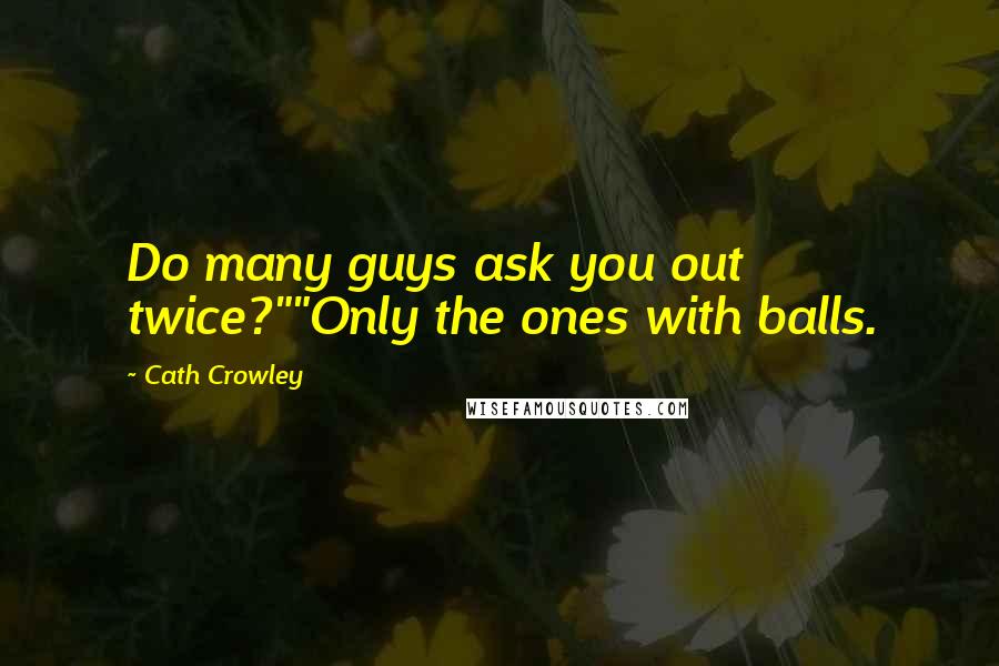 Cath Crowley Quotes: Do many guys ask you out twice?""Only the ones with balls.