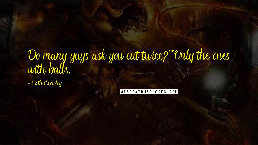 Cath Crowley Quotes: Do many guys ask you out twice?""Only the ones with balls.