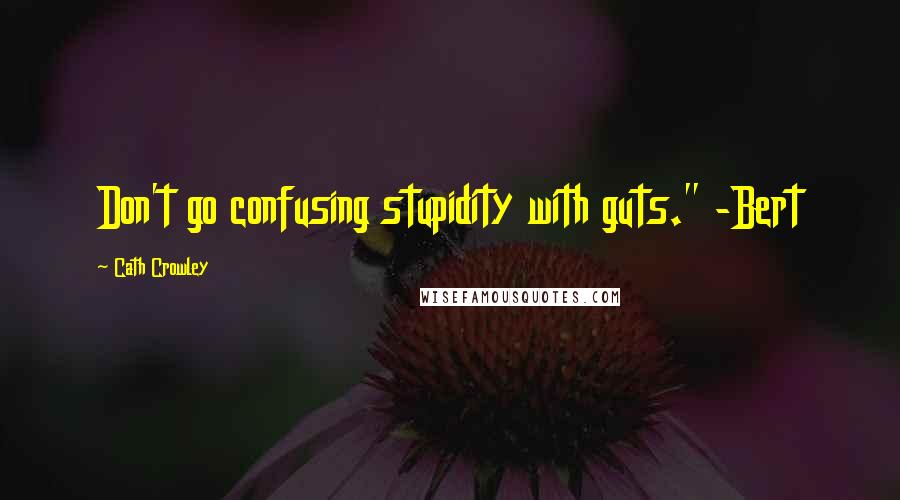 Cath Crowley Quotes: Don't go confusing stupidity with guts." -Bert