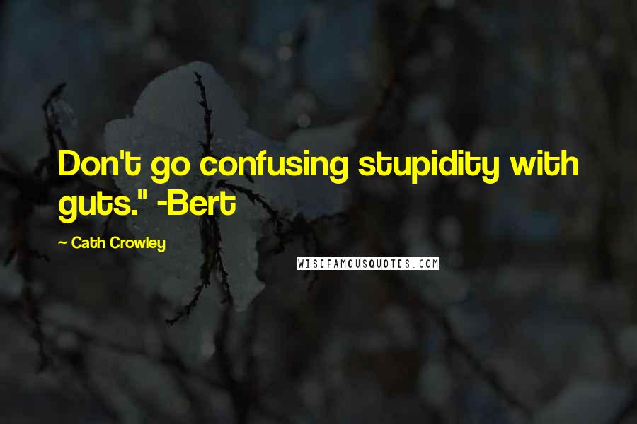 Cath Crowley Quotes: Don't go confusing stupidity with guts." -Bert