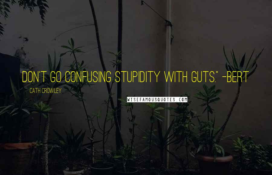 Cath Crowley Quotes: Don't go confusing stupidity with guts." -Bert