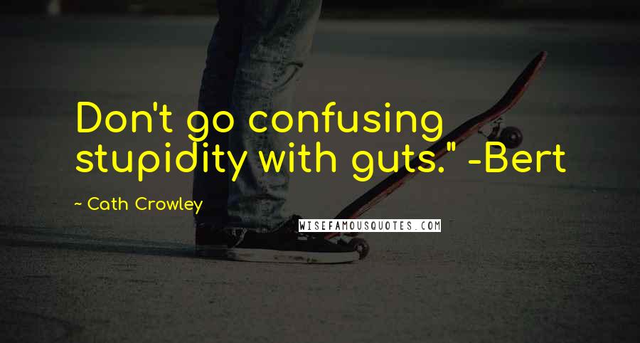 Cath Crowley Quotes: Don't go confusing stupidity with guts." -Bert