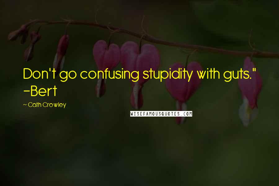 Cath Crowley Quotes: Don't go confusing stupidity with guts." -Bert