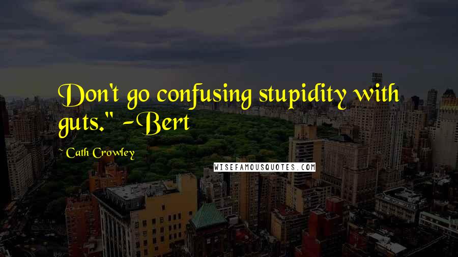 Cath Crowley Quotes: Don't go confusing stupidity with guts." -Bert