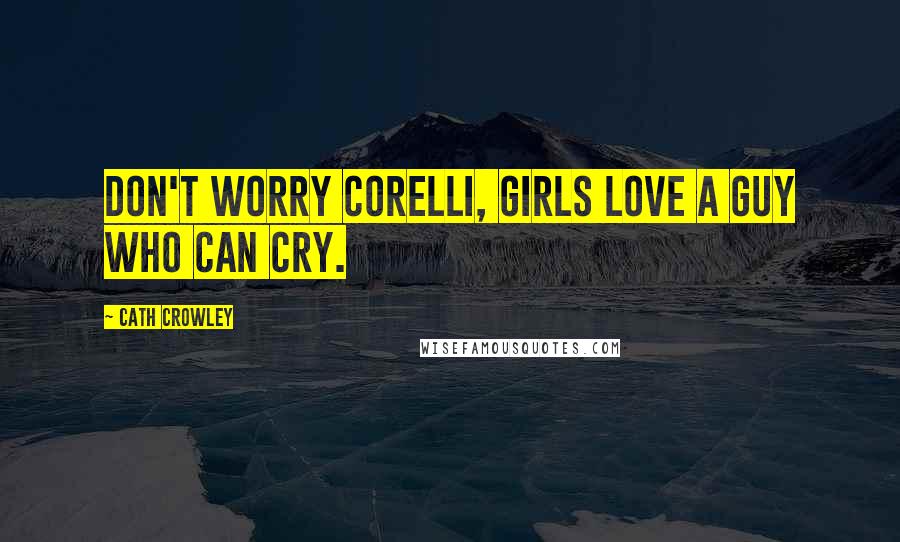 Cath Crowley Quotes: Don't worry Corelli, girls love a guy who can cry.