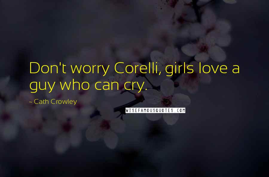 Cath Crowley Quotes: Don't worry Corelli, girls love a guy who can cry.