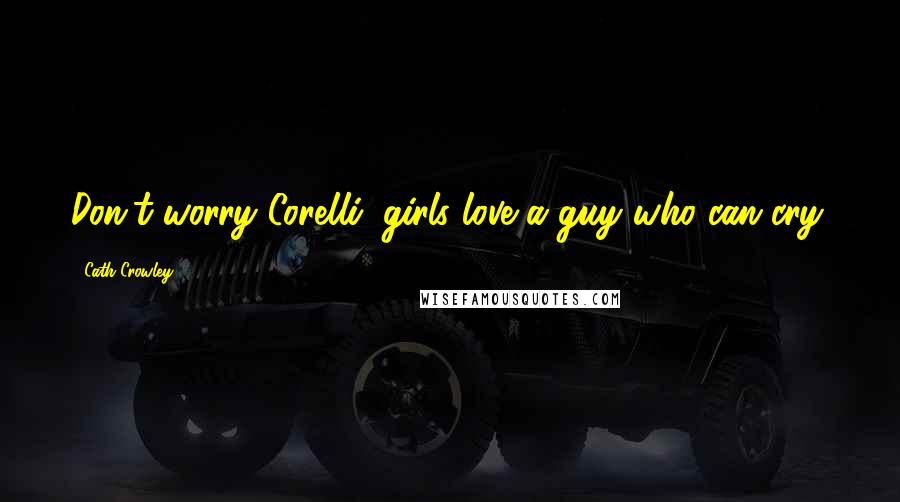 Cath Crowley Quotes: Don't worry Corelli, girls love a guy who can cry.