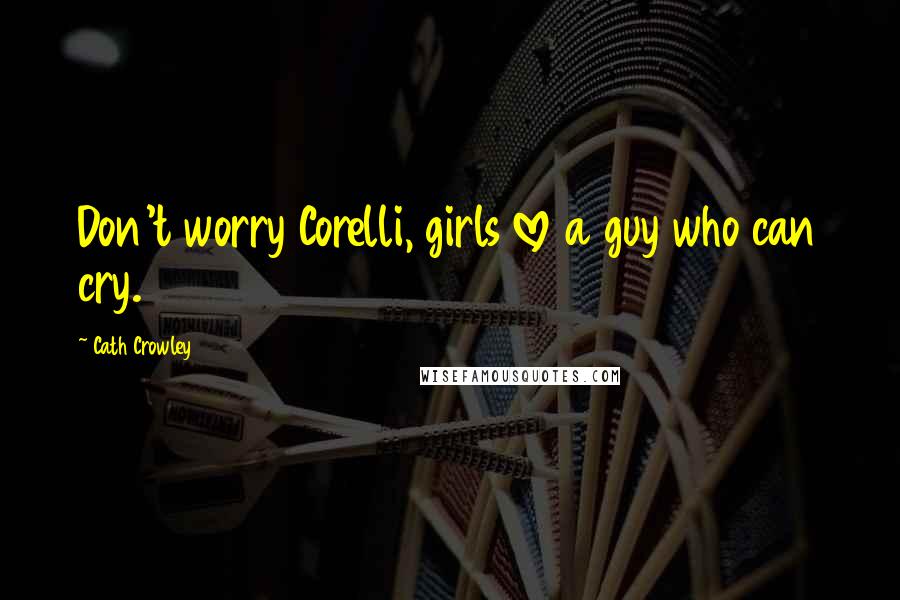 Cath Crowley Quotes: Don't worry Corelli, girls love a guy who can cry.