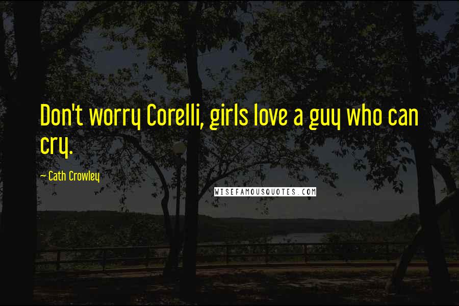 Cath Crowley Quotes: Don't worry Corelli, girls love a guy who can cry.