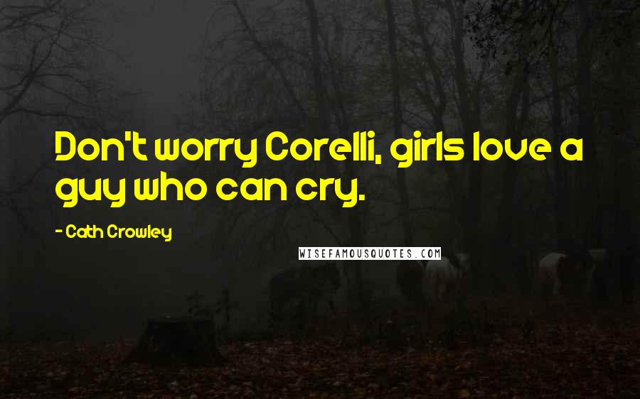 Cath Crowley Quotes: Don't worry Corelli, girls love a guy who can cry.