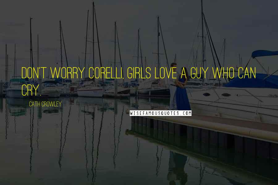 Cath Crowley Quotes: Don't worry Corelli, girls love a guy who can cry.