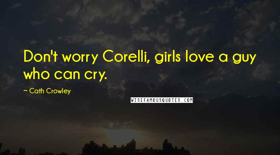 Cath Crowley Quotes: Don't worry Corelli, girls love a guy who can cry.