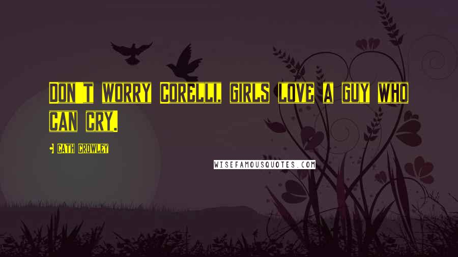 Cath Crowley Quotes: Don't worry Corelli, girls love a guy who can cry.