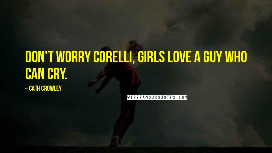 Cath Crowley Quotes: Don't worry Corelli, girls love a guy who can cry.