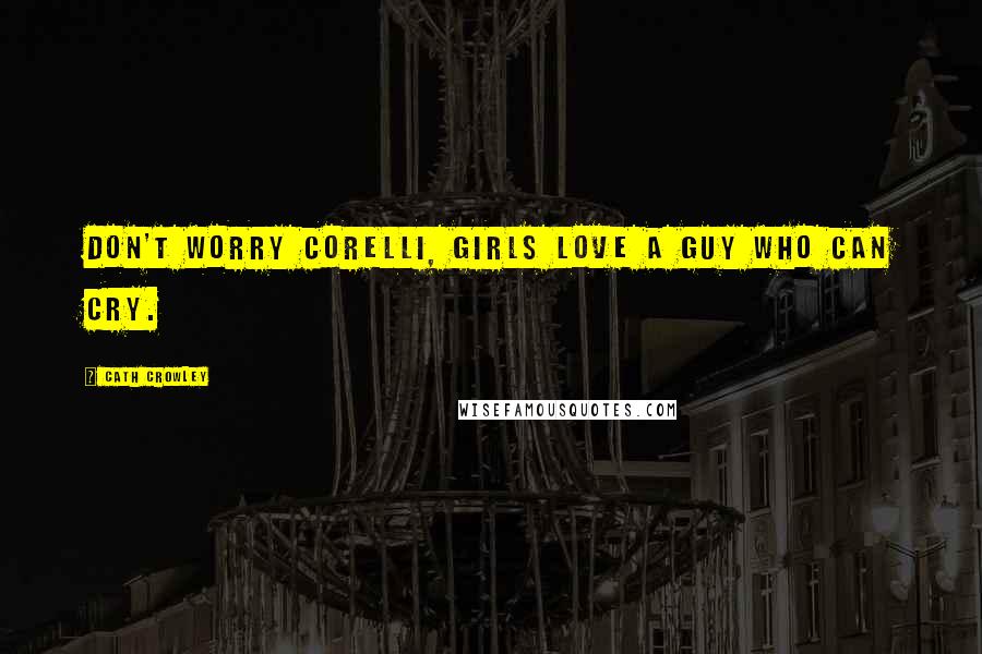 Cath Crowley Quotes: Don't worry Corelli, girls love a guy who can cry.