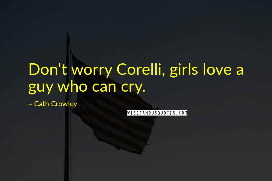 Cath Crowley Quotes: Don't worry Corelli, girls love a guy who can cry.