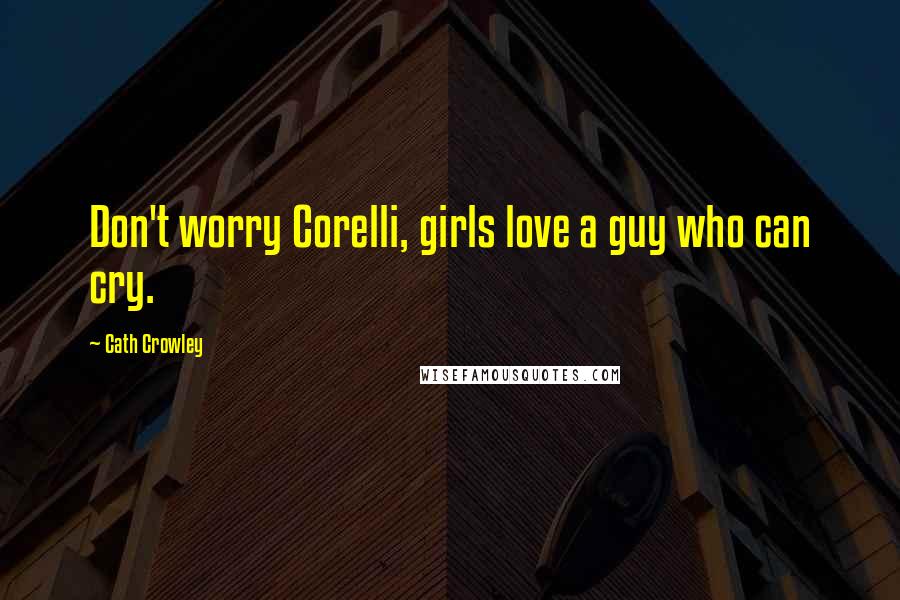 Cath Crowley Quotes: Don't worry Corelli, girls love a guy who can cry.