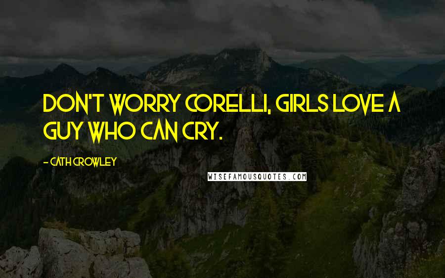 Cath Crowley Quotes: Don't worry Corelli, girls love a guy who can cry.