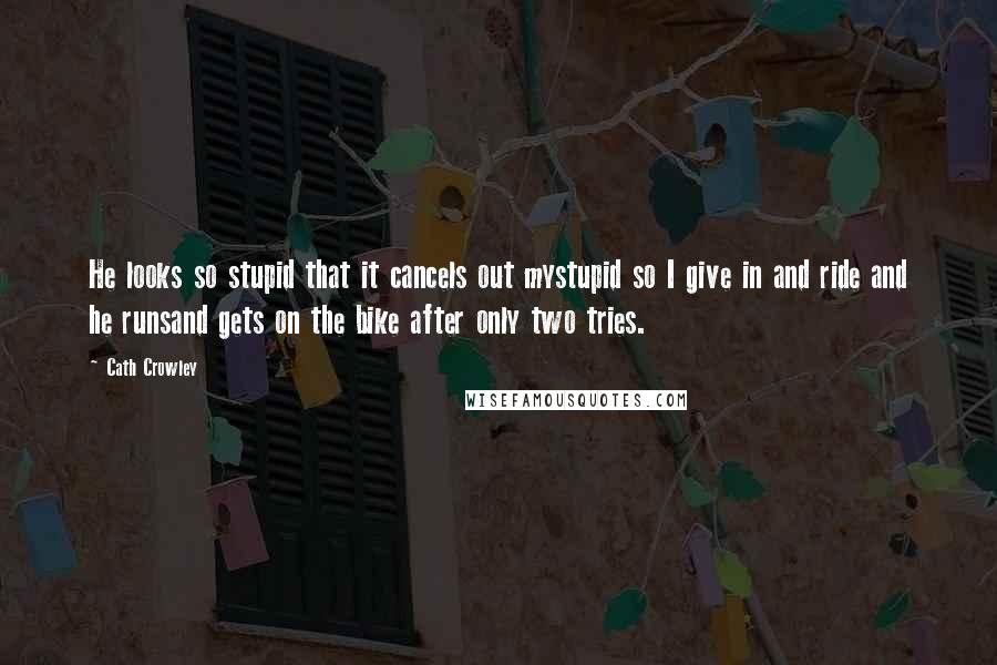 Cath Crowley Quotes: He looks so stupid that it cancels out mystupid so I give in and ride and he runsand gets on the bike after only two tries.