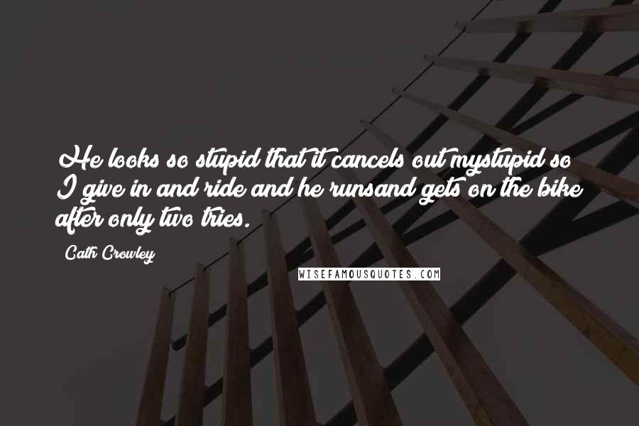 Cath Crowley Quotes: He looks so stupid that it cancels out mystupid so I give in and ride and he runsand gets on the bike after only two tries.