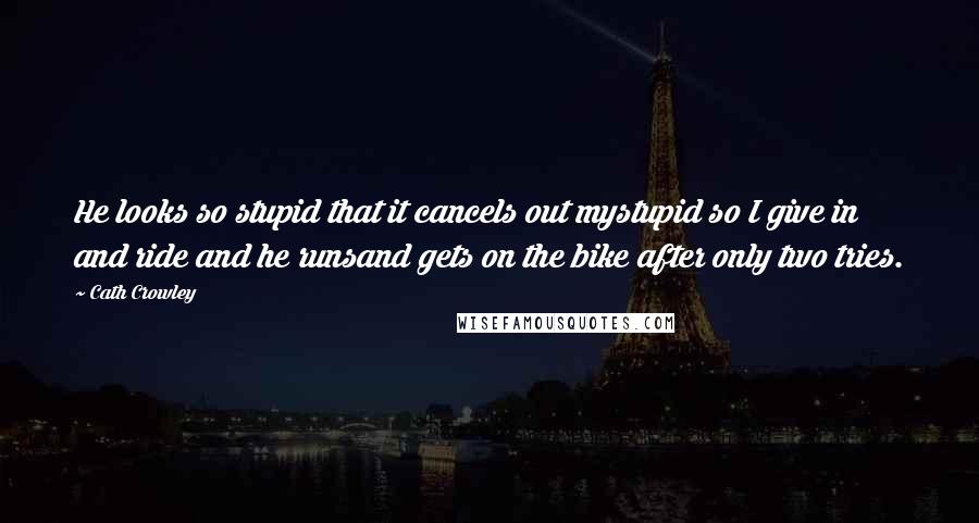 Cath Crowley Quotes: He looks so stupid that it cancels out mystupid so I give in and ride and he runsand gets on the bike after only two tries.