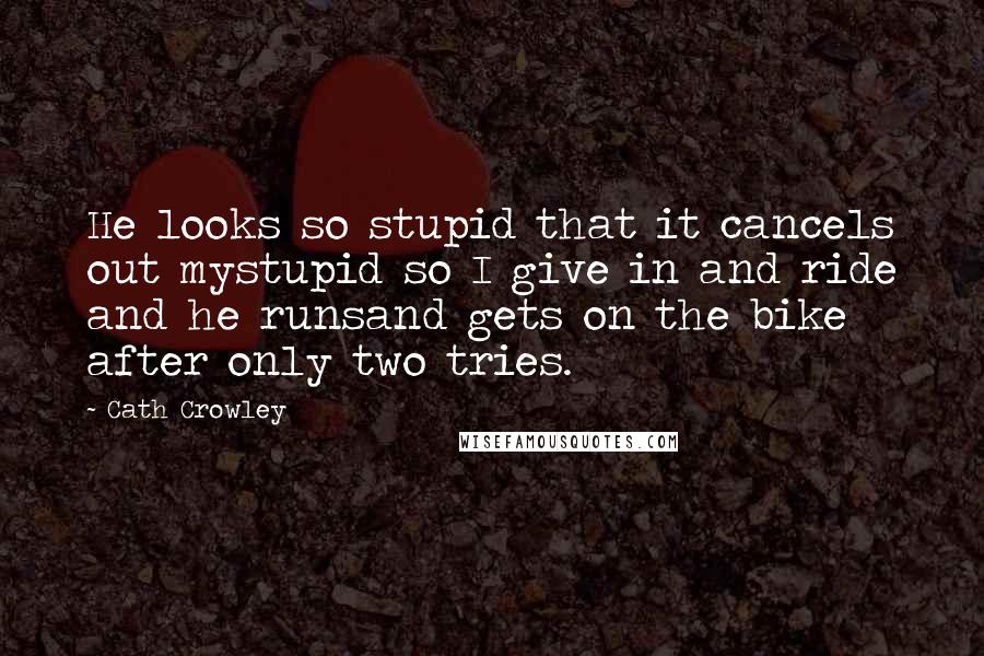 Cath Crowley Quotes: He looks so stupid that it cancels out mystupid so I give in and ride and he runsand gets on the bike after only two tries.