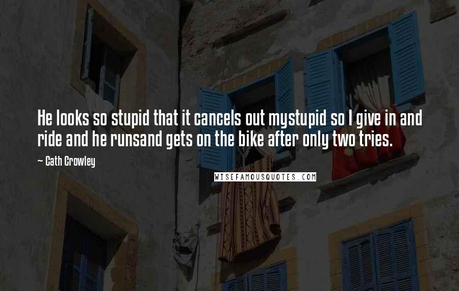 Cath Crowley Quotes: He looks so stupid that it cancels out mystupid so I give in and ride and he runsand gets on the bike after only two tries.