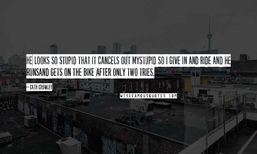 Cath Crowley Quotes: He looks so stupid that it cancels out mystupid so I give in and ride and he runsand gets on the bike after only two tries.