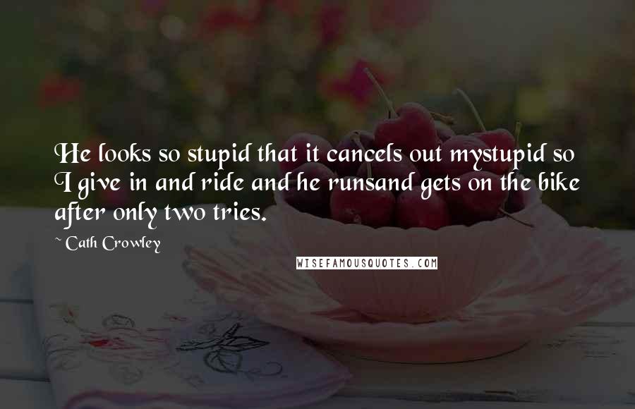 Cath Crowley Quotes: He looks so stupid that it cancels out mystupid so I give in and ride and he runsand gets on the bike after only two tries.