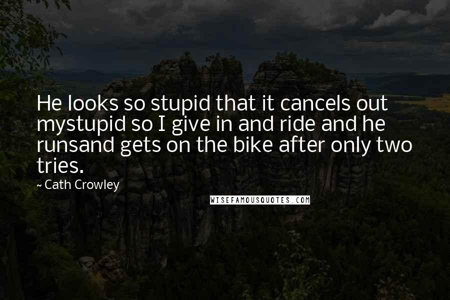 Cath Crowley Quotes: He looks so stupid that it cancels out mystupid so I give in and ride and he runsand gets on the bike after only two tries.