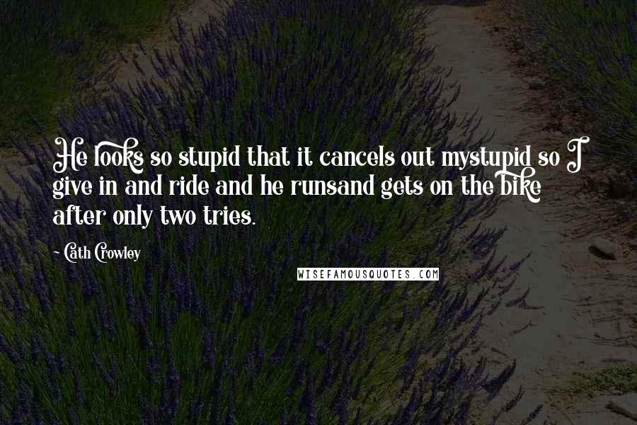 Cath Crowley Quotes: He looks so stupid that it cancels out mystupid so I give in and ride and he runsand gets on the bike after only two tries.