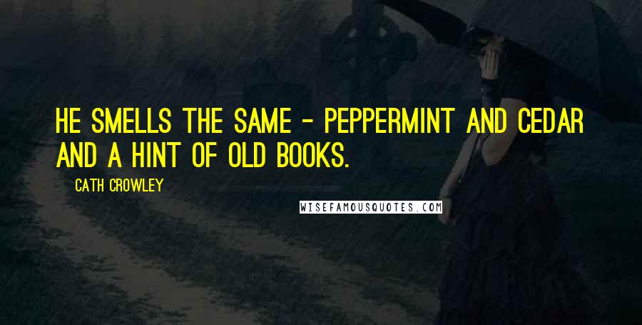 Cath Crowley Quotes: He smells the same - peppermint and cedar and a hint of old books.