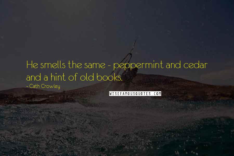 Cath Crowley Quotes: He smells the same - peppermint and cedar and a hint of old books.
