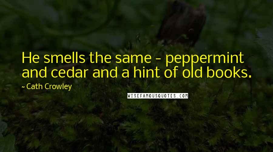 Cath Crowley Quotes: He smells the same - peppermint and cedar and a hint of old books.