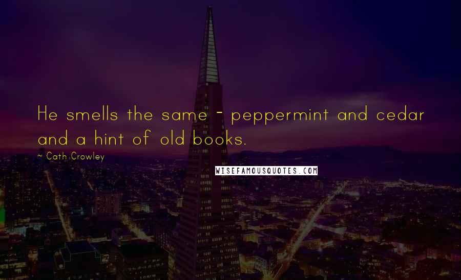 Cath Crowley Quotes: He smells the same - peppermint and cedar and a hint of old books.