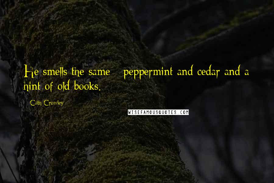 Cath Crowley Quotes: He smells the same - peppermint and cedar and a hint of old books.