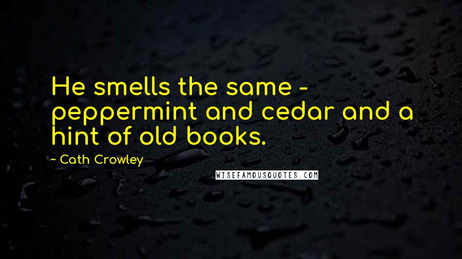 Cath Crowley Quotes: He smells the same - peppermint and cedar and a hint of old books.