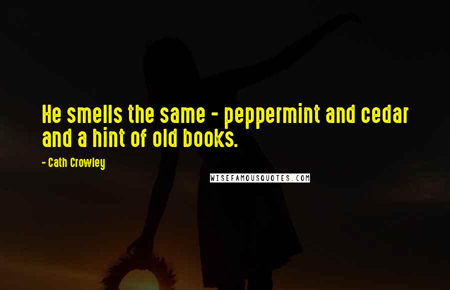 Cath Crowley Quotes: He smells the same - peppermint and cedar and a hint of old books.