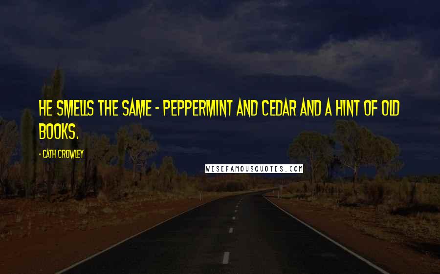 Cath Crowley Quotes: He smells the same - peppermint and cedar and a hint of old books.