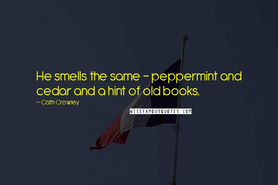Cath Crowley Quotes: He smells the same - peppermint and cedar and a hint of old books.