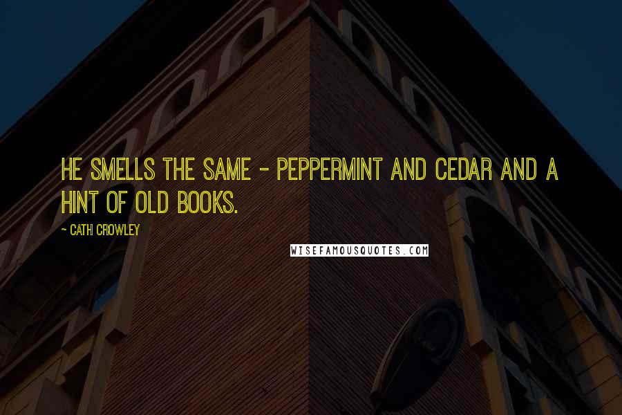 Cath Crowley Quotes: He smells the same - peppermint and cedar and a hint of old books.