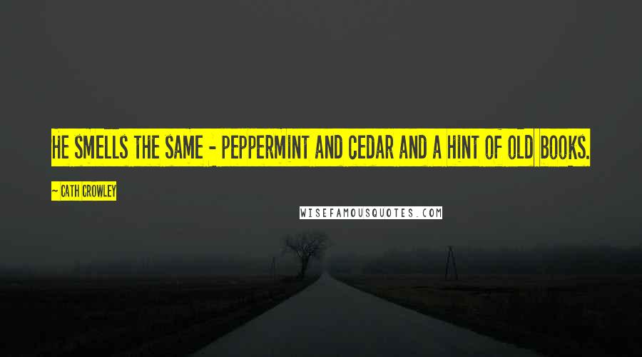 Cath Crowley Quotes: He smells the same - peppermint and cedar and a hint of old books.