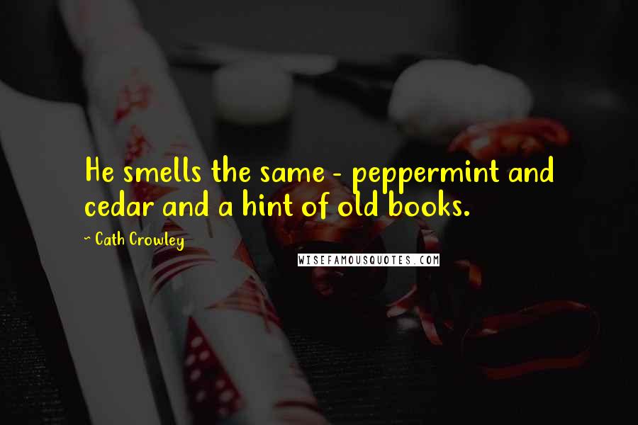 Cath Crowley Quotes: He smells the same - peppermint and cedar and a hint of old books.
