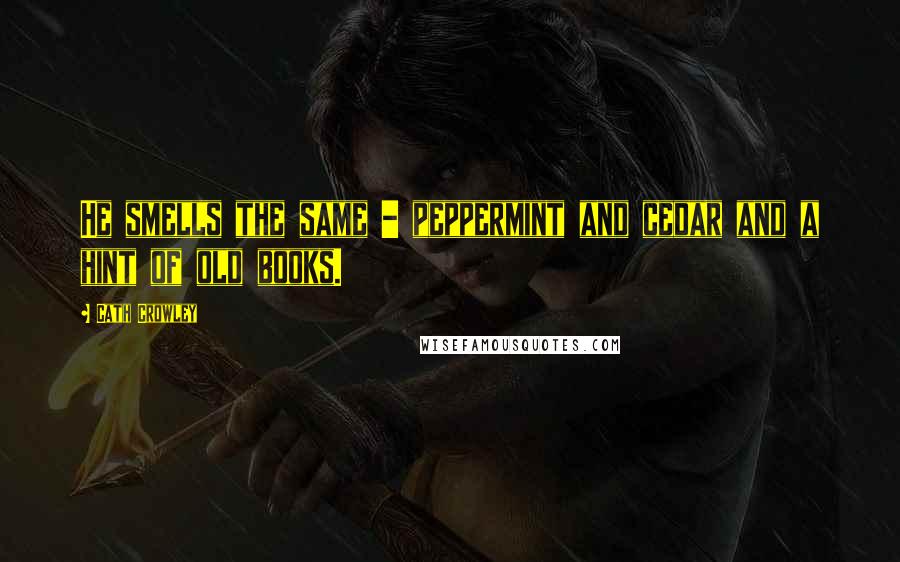 Cath Crowley Quotes: He smells the same - peppermint and cedar and a hint of old books.