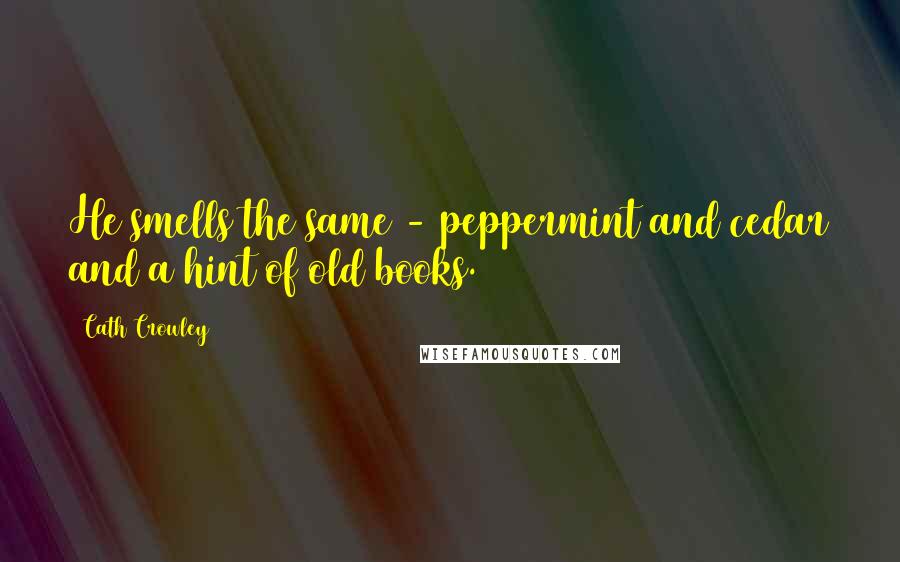 Cath Crowley Quotes: He smells the same - peppermint and cedar and a hint of old books.