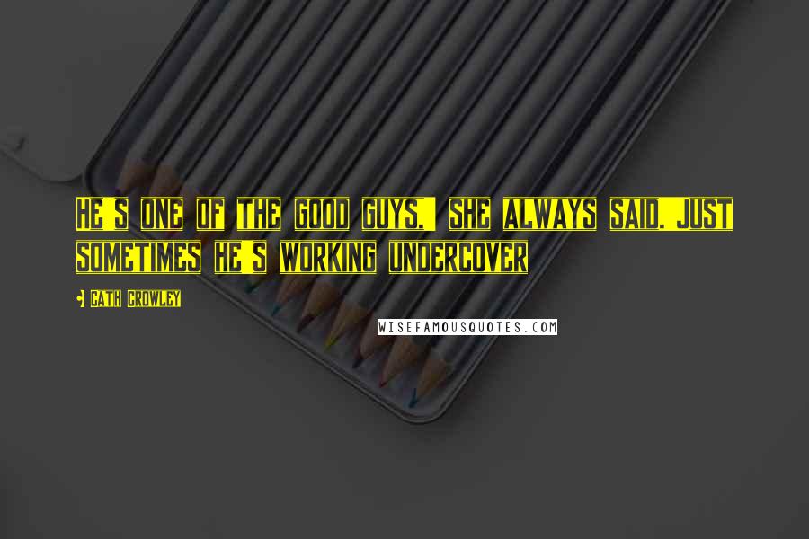 Cath Crowley Quotes: He's one of the good guys,' she always said.'Just sometimes he's working undercover