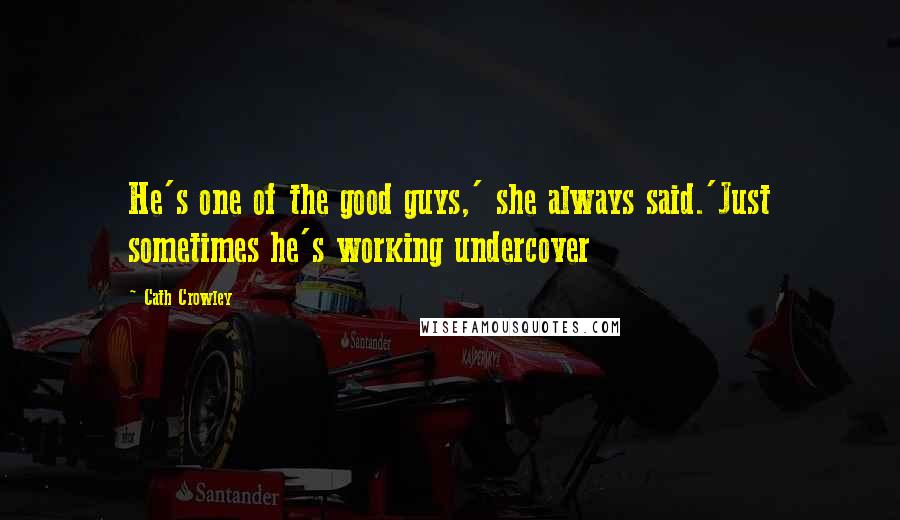 Cath Crowley Quotes: He's one of the good guys,' she always said.'Just sometimes he's working undercover
