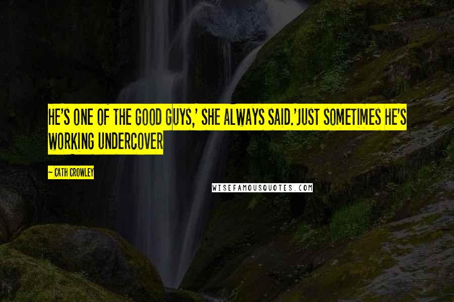 Cath Crowley Quotes: He's one of the good guys,' she always said.'Just sometimes he's working undercover