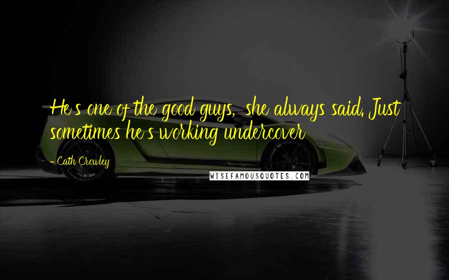 Cath Crowley Quotes: He's one of the good guys,' she always said.'Just sometimes he's working undercover